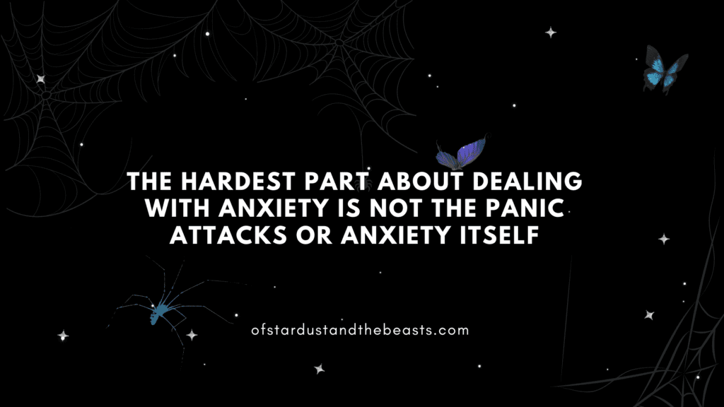 the hardest part about dealing with anxiety is not the panic attacks or anxiety itself
