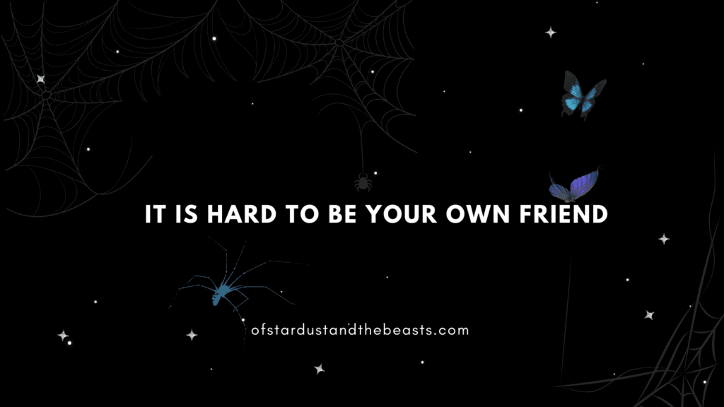 It is hard to be your own friend