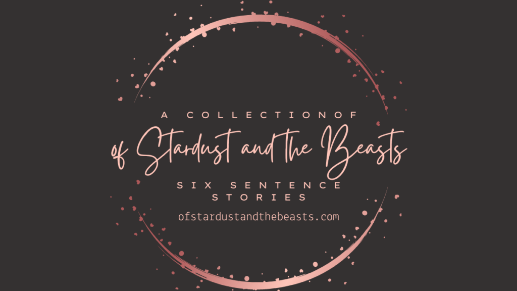 This is a Six-Sentence Story. " a Collection of " written in all caps and rose below it "of Stardust and the Beasts" in callifraphic rose lettering and below it in all caps "of six-sentence stories" with a rose circle with mini hearts on it.