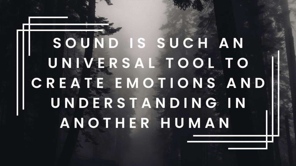 Sound is such an universal tool to create emotions and understanding in another human.